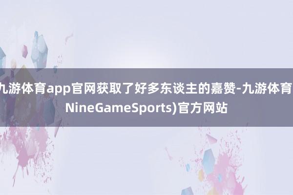 九游体育app官网获取了好多东谈主的嘉赞-九游体育(NineGameSports)官方网站