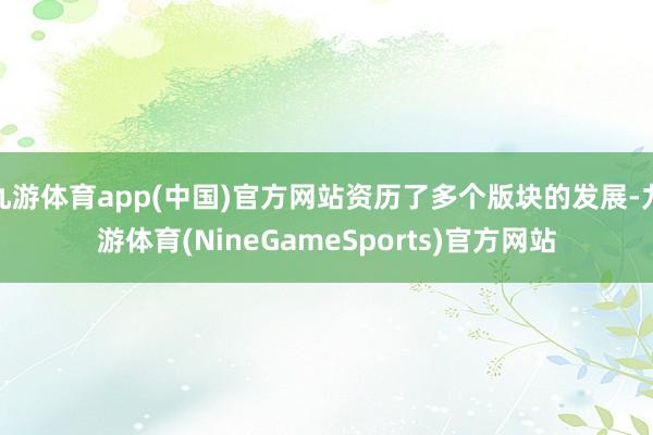 九游体育app(中国)官方网站资历了多个版块的发展-九游体育(NineGameSports)官方网站