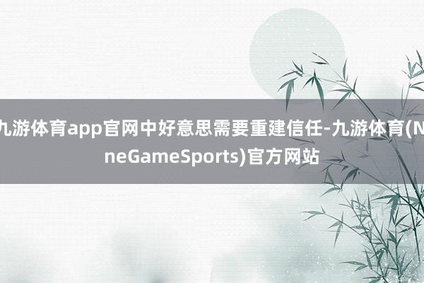九游体育app官网中好意思需要重建信任-九游体育(NineGameSports)官方网站